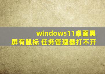 windows11桌面黑屏有鼠标 任务管理器打不开